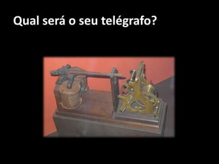 Qual será o seu telégrafo?
 