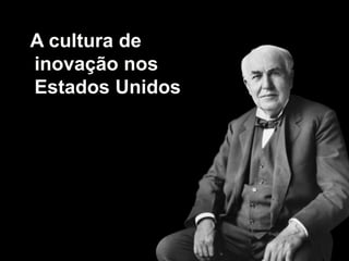 A cultura de
inovação nos
Estados Unidos
 