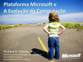 Plataforma Microsoft e
A Evolução da Computação




Richard D. Chaves
Gerente de Novas Tecnologias - Microsoft Brasil
rchaves@microsoft.com
http://blogs.msdn.com/rchaves
 