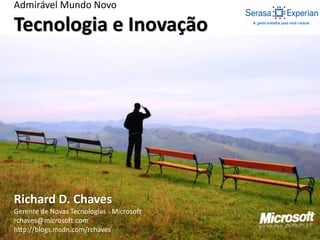 Admirável Mundo Novo
Tecnologia e Inovação
Richard D. Chaves
Gerente de Novas Tecnologias - Microsoft
rchaves@microsoft.com
http://blogs.msdn.com/rchaves
 