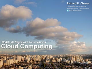 Richard D. Chaves
                                     rchaves@microsoft.com
                                     Novas Tecnologias | Microsoft Brasil
                                        @richardchaves




Modelo de Negócios e seus Desafios
Cloud Computing


                                                                 rchaves | 2011
 