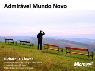 Admirável Mundo Novo




Richard D. Chaves
Gerente de Novas Tecnologias - Microsoft
rchaves@microsoft.com
http://blogs.msdn.com/rchaves
 