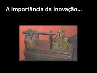 A importância da Inovação…
 