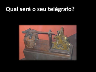Qual será o seu telégrafo?
 