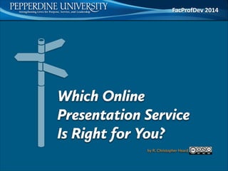 Which Online
Presentation Service 
Is Right for You?
FacProfDev	
  2014
by R. Christopher Heard
 