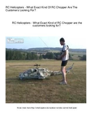 RC Helicopters - What Exact Kind Of RC Chopper Are The
Customers Looking For?



    RC Helicopters - What Exact Kind of RC Chopper are the
                     customers looking for?




        Know more here http://rchelicopters.biz/outdoor-remote-control-helicopter
 