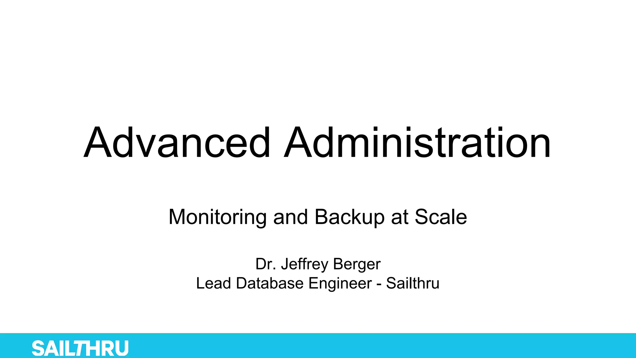 Advanced Administration
Monitoring and Backup at Scale
Dr. Jeffrey Berger
Lead Database Engineer - Sailthru
 