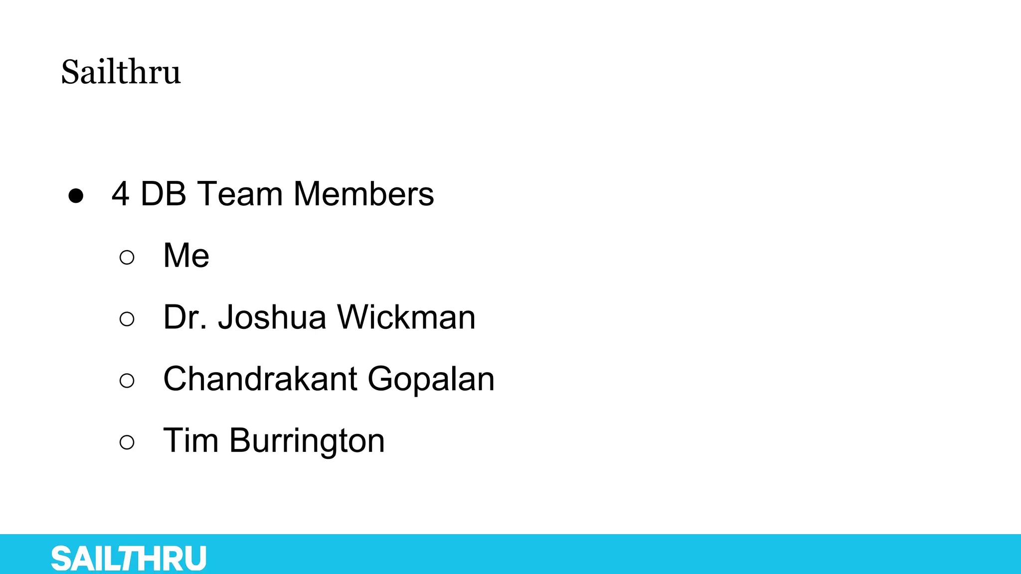 Sailthru
● 4 DB Team Members
○ Me
○ Dr. Joshua Wickman
○ Chandrakant Gopalan
○ Tim Burrington
 