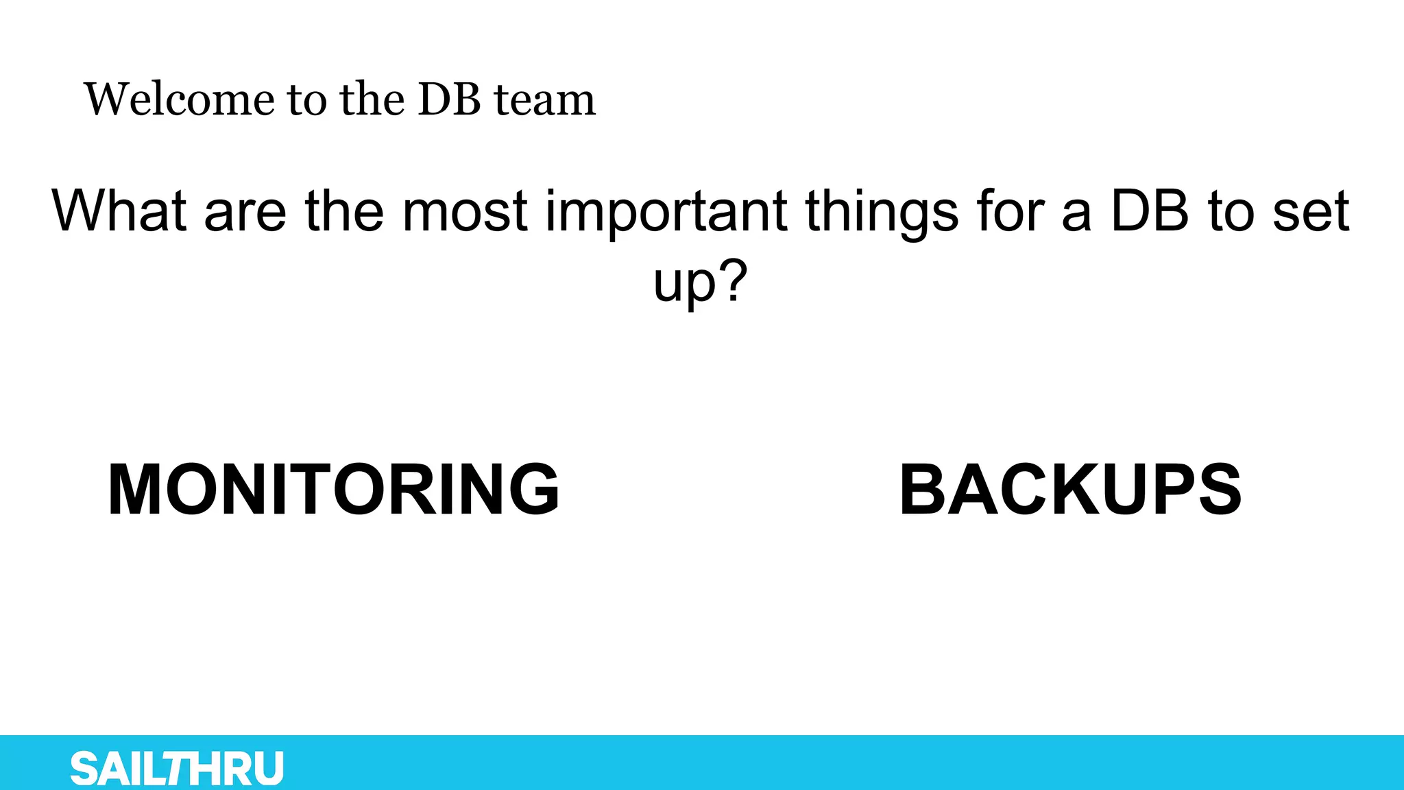 Welcome to the DB team
What are the most important things for a DB to set
up?
MONITORING BACKUPS
 