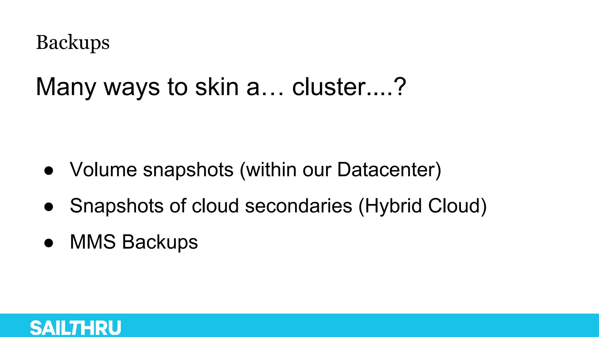 Backups
Many ways to skin a… cluster....?
● Volume snapshots (within our Datacenter)
● Snapshots of cloud secondaries (Hybrid Cloud)
● MMS Backups
 