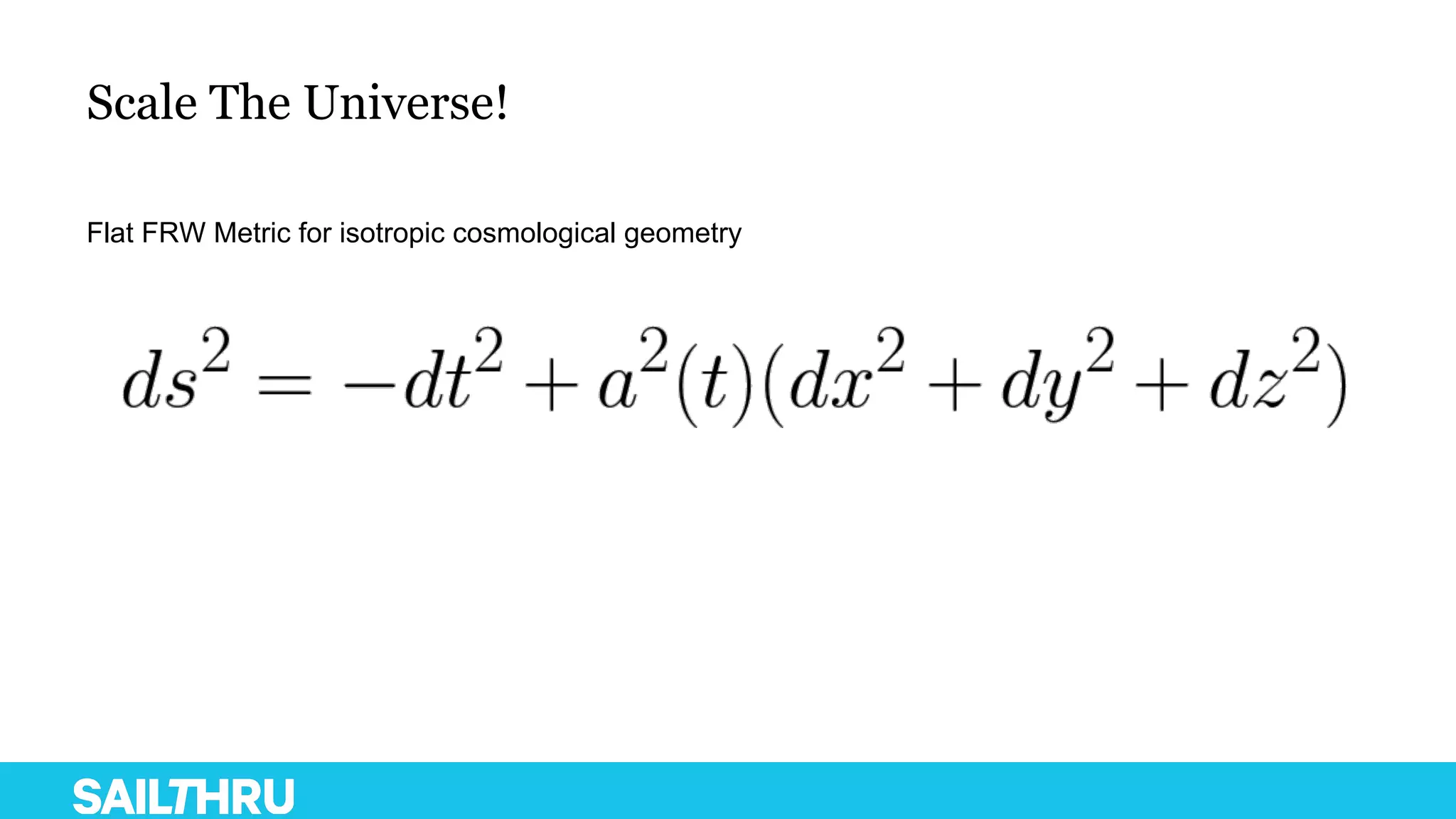 Scale The Universe!
Flat FRW Metric for isotropic cosmological geometry
 
