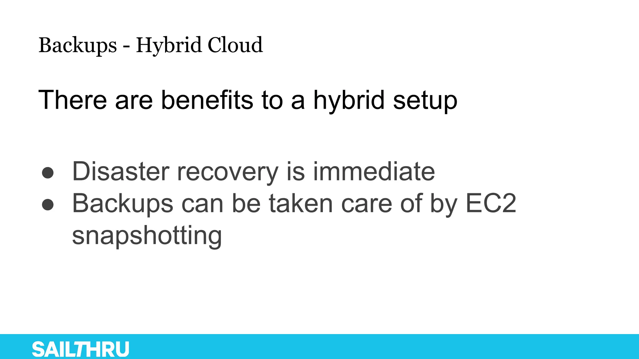 Backups - Hybrid Cloud
● Disaster recovery is immediate
● Backups can be taken care of by EC2
snapshotting
There are benefits to a hybrid setup
 