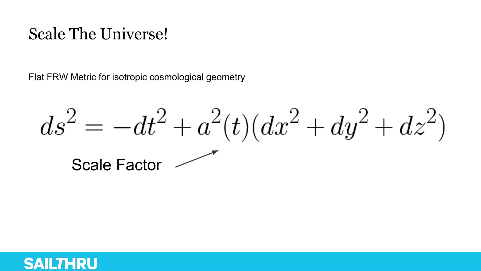 Scale The Universe!
Flat FRW Metric for isotropic cosmological geometry
Scale Factor
 