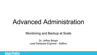 Advanced Administration
Monitoring and Backup at Scale
Dr. Jeffrey Berger
Lead Database Engineer - Sailthru
 
