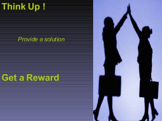 Think Up !
Provide a solution
Get a Reward
 