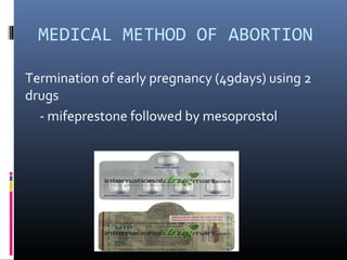 MEDICAL METHOD OF ABORTION
Termination of early pregnancy (49days) using 2
drugs
- mifeprestone followed by mesoprostol
 