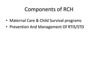 Components of RCH
• Maternal Care & Child Survival programs
• Prevention And Management Of RTIS/STD
 