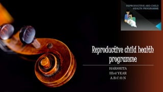 Reproductive child health
programme
HARSHITA
IIIrd YEAR
A.B.C.O.N
 