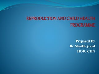 REPRODUCTION AND CHILD HEALTH
PROGRAMME
Prepared By
Dr. Sheikh javed
HOD, CHN
 