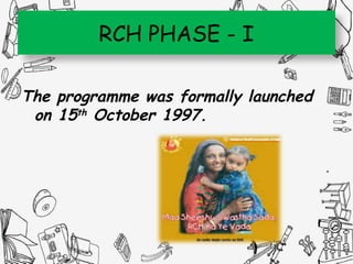 RCH PHASE - I
The programme was formally launched
on 15th October 1997.
 