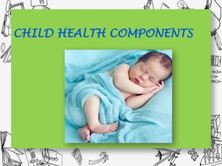CHILD HEALTH COMPONENTS
 