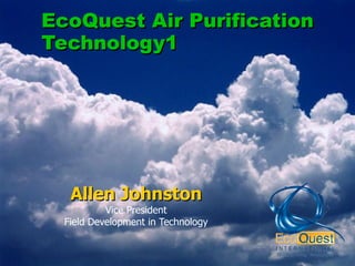 EcoQuest Air Purification Technology1 Allen Johnston Vice President Field Development in Technology 