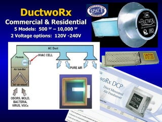 DuctwoRx Commercial & Residential 5 Models:  500  SF  – 10,000  SF 2 Voltage options:  120V -240V DuctwoRx Cell 10 