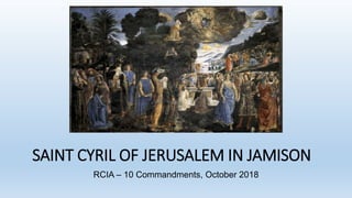 SAINT CYRIL OF JERUSALEM IN JAMISON
RCIA – 10 Commandments, October 2018
 