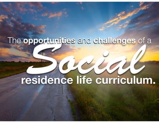 Social The opportunities and challenges of a 
residence life curriculum. 
 