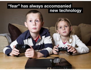 “fear” has always accompanied 
new technology 
 