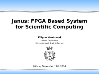Janus: FPGA Based System
  for Scientific Computing
           Filippo Mantovani
              Physics Department
        Università degli Studi di Ferrara




       Milano, December 19th 2008
 
