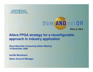 Altera FPGA strategy for a reconfigurable
  approach in industry application

  Reconfigurable Computing Italian Meeting
  19 December 2008


  Achille Montanaro
  Altera Account Manager

© 2008 Altera Corporation—Public
 