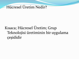 Kısaca; Hücresel Üretim; Grup
Teknolojisi üretiminin bir uygulama
çeşididir
Hücresel Üretim Nedir?
 