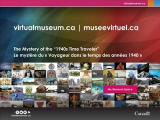 virtualmuseum.ca | museevirtuel.ca The Mystery of the “1940s Time Traveler” Le mystère du « Voyageur dans le temps des années 1940 »   