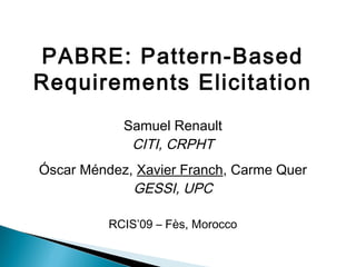 PABRE: Pattern-Based
Requirements Elicitation
Samuel Renault
CITI, CRPHT
Óscar Méndez, Xavier Franch, Carme Quer
GESSI, UPC
RCIS’09 – Fès, Morocco

 