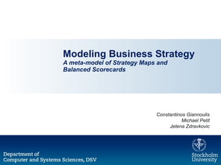 Modeling Business Strategy A meta-model of Strategy Maps and  Balanced Scorecards Constantinos Giannoulis Michael Petit Jelena Zdravkovic 