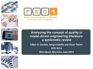 Analysing the concept of quality in
model-driven engineering literature:
a systematic review
Fáber D. Giraldo,Sergio España and Oscar Pastor
RCIS 2014
Marrakesh,Morocco,June 2014
 