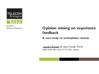 Opinion mining on experience
feedback
A case study on smartphones reviews
Laurent Brisson & Jean-Claude Torrel
IEEE RCIS 2015, May 13-15 2015, Athens
 