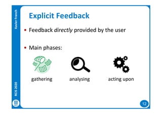12
Explicit Feedback
• Feedback directly provided by the user
• Main phases:
gathering analysing acting upon
RCIS2020XavierFranch
 