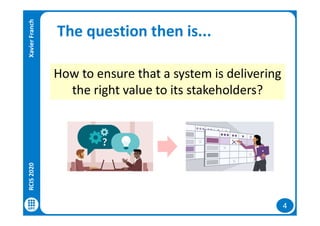 4
The question then is...
How to ensure that a system is delivering
the right value to its stakeholders?
RCIS2020XavierFranch
 
