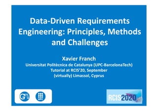 Data-Driven Requirements
Engineering: Principles, Methods
and Challenges
Xavier Franch
Universitat Politècnica de Catalunya (UPC-BarcelonaTech)
Tutorial at RCIS’20, September
(virtually) Limassol, Cyprus
 
