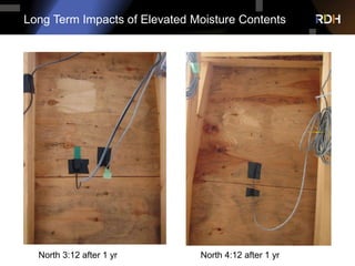Long Term Impacts of Elevated Moisture Contents
North 3:12 after 1 yr North 4:12 after 1 yr
 