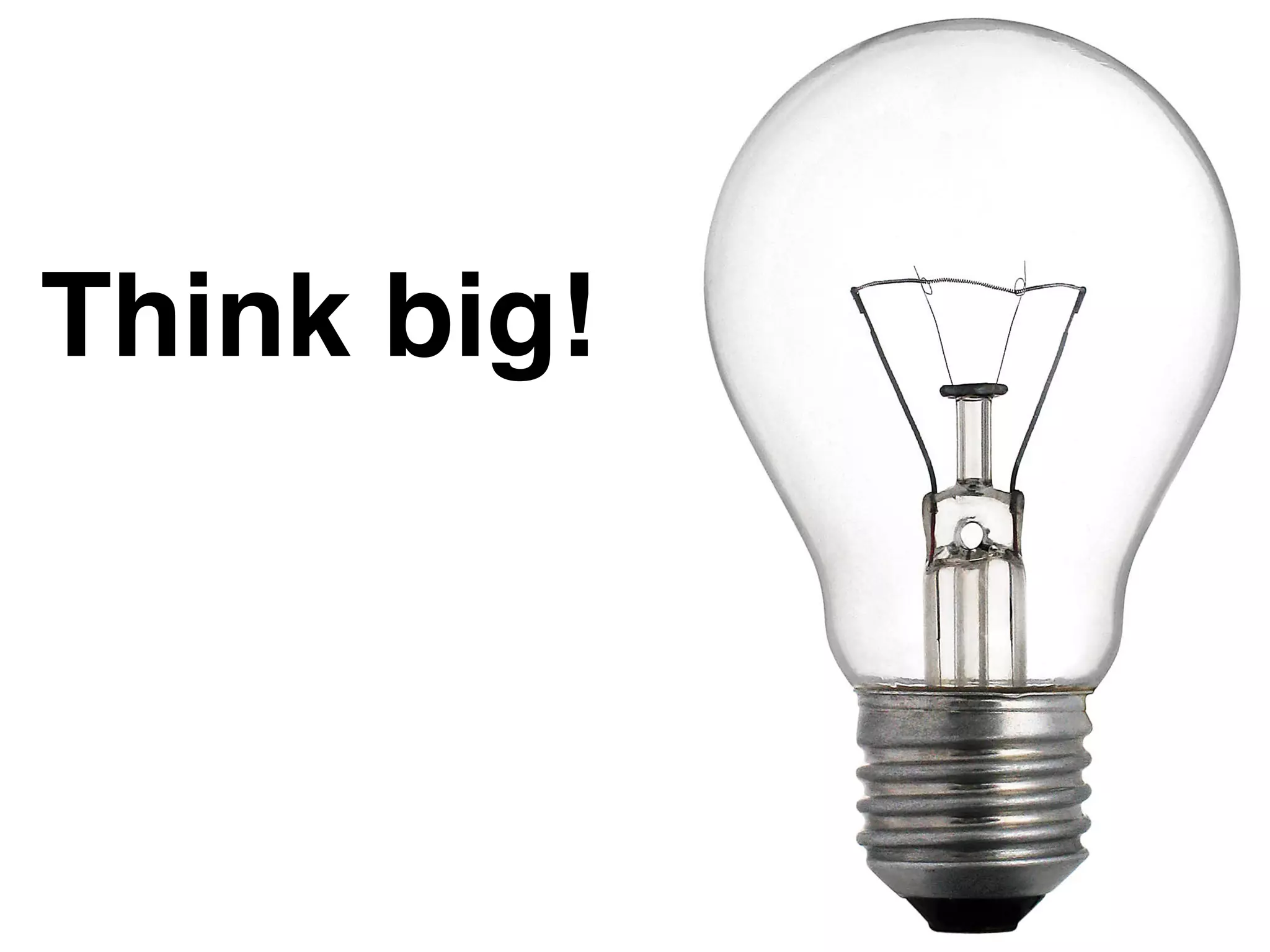 Think big!
 