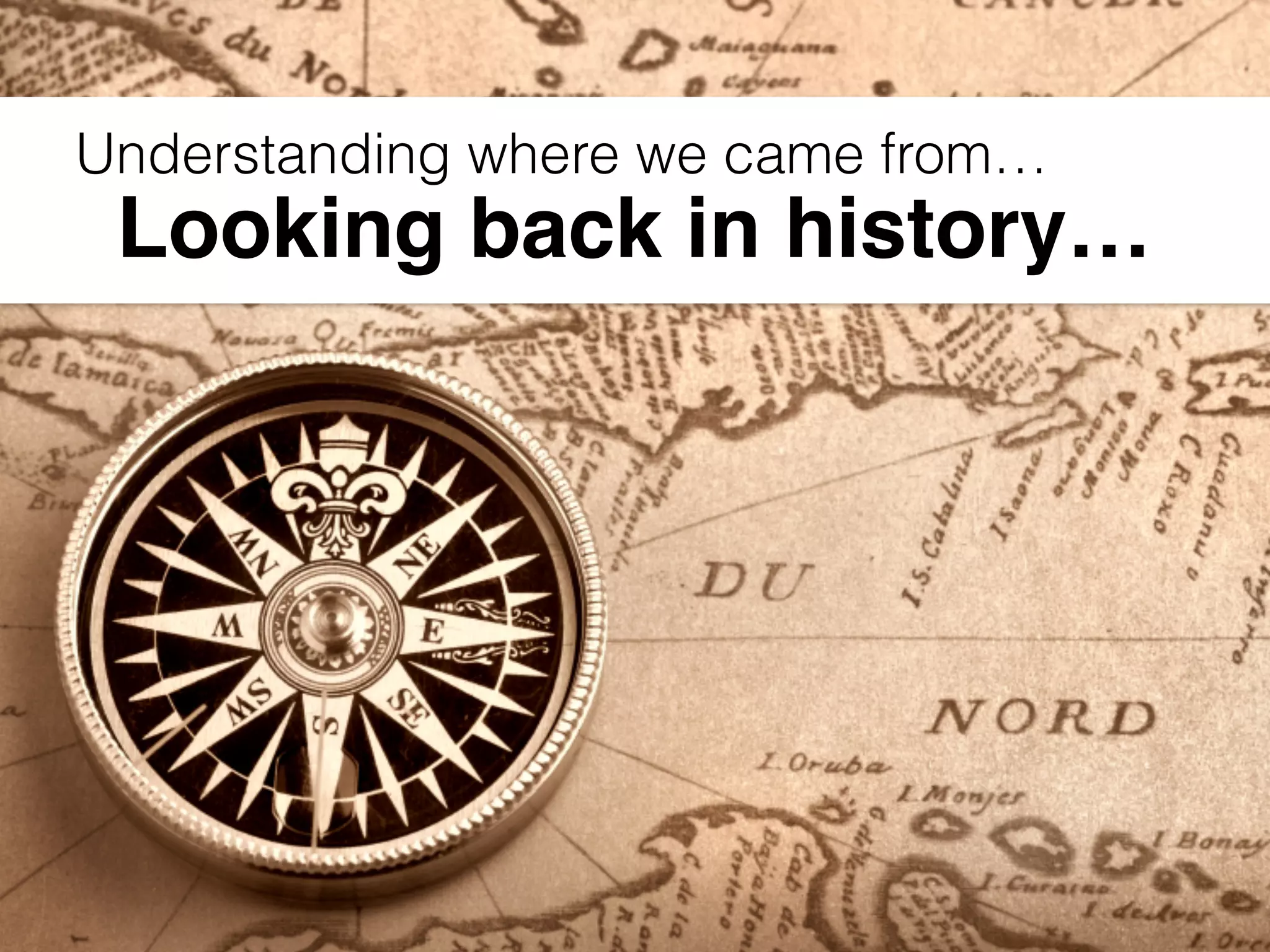 Looking back in history…
Understanding where we came from…
 