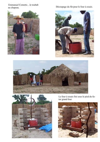 Emmanuel Cometto…le toubab
au chapeau. Découpage du fût pour le four à essais.
Le four à essais fini sous le pied du fu-
tur grand four.
 
