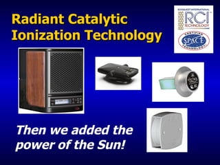 Radiant Catalytic Ionization Technology Then we added the power of the Sun! 