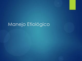 Manejo Etiológico
 