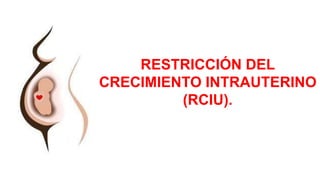 RESTRICCIÓN DEL
CRECIMIENTO INTRAUTERINO
(RCIU).
 