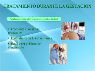 Frecuentes consultas prenatales Ecografía cada 1 a 2 semanas Establecer gráficas de crecimiento TRATAMIENTO   DURANTE LA GESTACIÓN Valoración del crecimiento fetal 