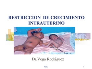 RCIU 1
RESTRICCION DE CRECIMIENTO
INTRAUTERINO
Dr.Vega Rodriguez
 